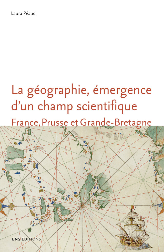 La géographie, émergence d’un champ scientifique - Laura Péaud - ENS Éditions