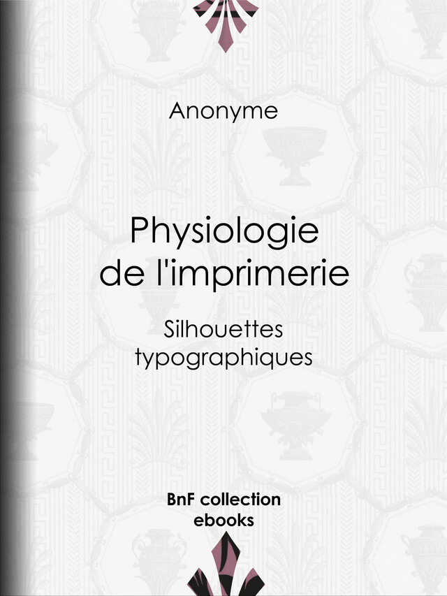 Physiologie de l'imprimerie -  Anonyme - BnF collection ebooks