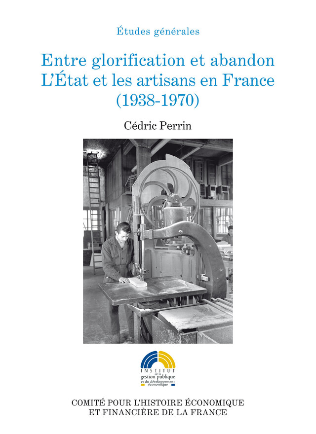 Entre glorification et abandon. L’État et les artisans en France (1938-1970) - Cédric Perrin - Institut de la gestion publique et du développement économique