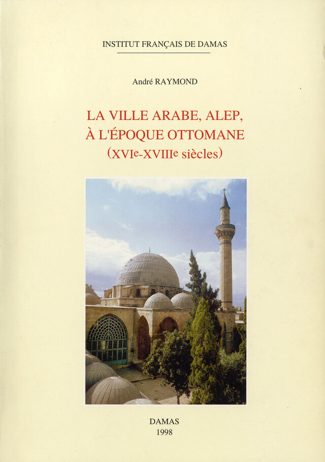 La ville arabe, Alep, à l’époque ottomane - André Raymond - Presses de l’Ifpo