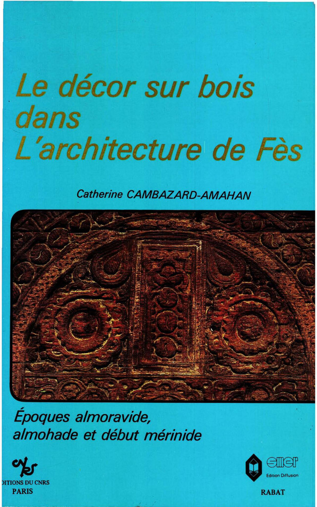 Le décor sur bois dans l’architecture de Fès - Catherine Cambazard-Amahan - Institut de recherches et d’études sur les mondes arabes et musulmans
