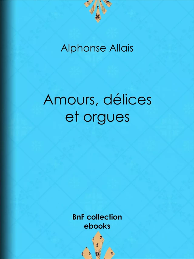 Amours, délices et orgues - Alphonse Allais - BnF collection ebooks