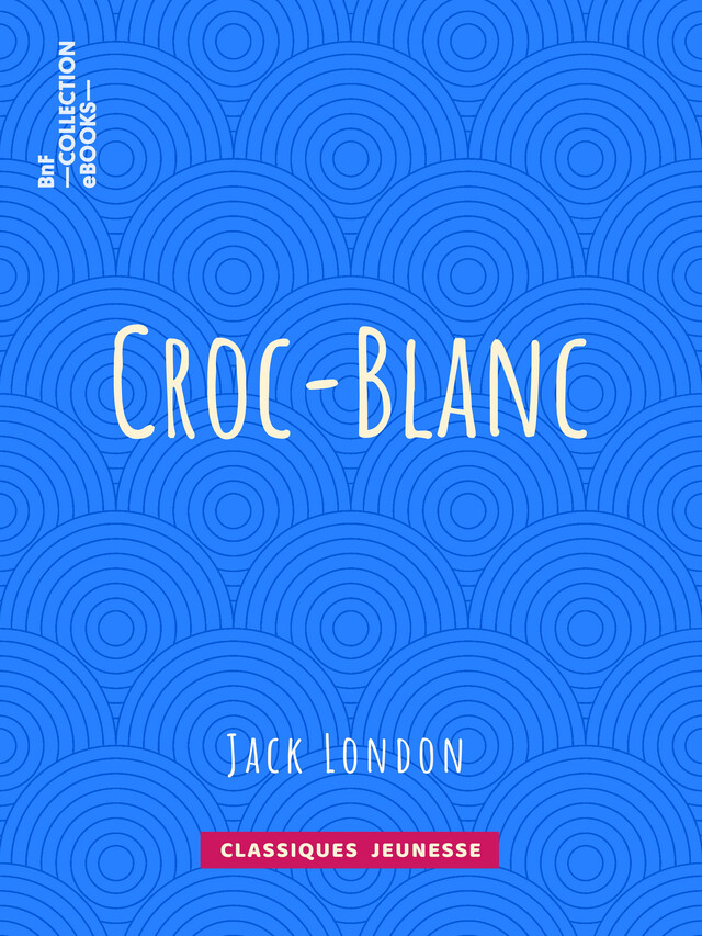 Croc-Blanc - Jack London, Paul Gruyer, Louis Postif - BnF collection ebooks