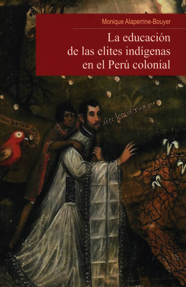 La educación de las elites indígenas en el Perú colonial - Monique Alaperrine-Bouyet - Institut français d’études andines