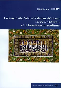 L’œuvre d’Abū ‘Abd al-Raḥmān al-Sulamī (325/937-412/1021) et la formation du soufisme