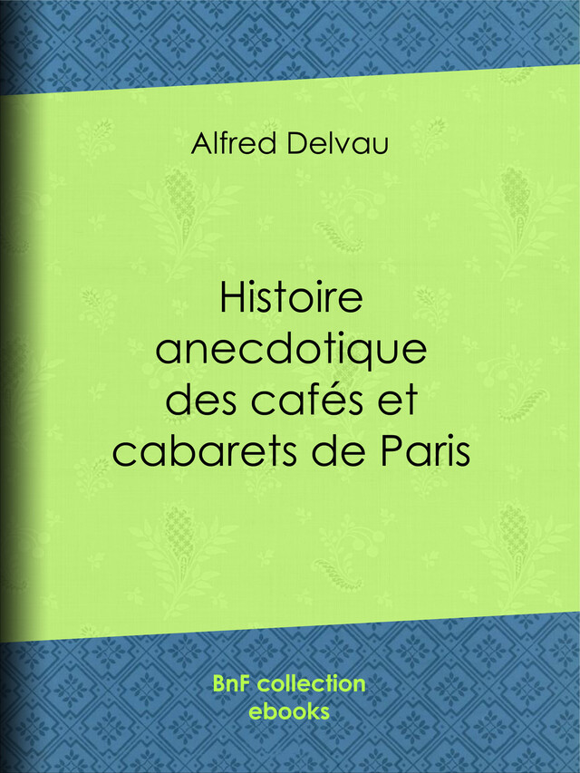 Histoire anecdotique des cafés et cabarets de Paris - Alfred Delvau, Félicien Rops, Gustave Courbet, Léopold Flameng - BnF collection ebooks