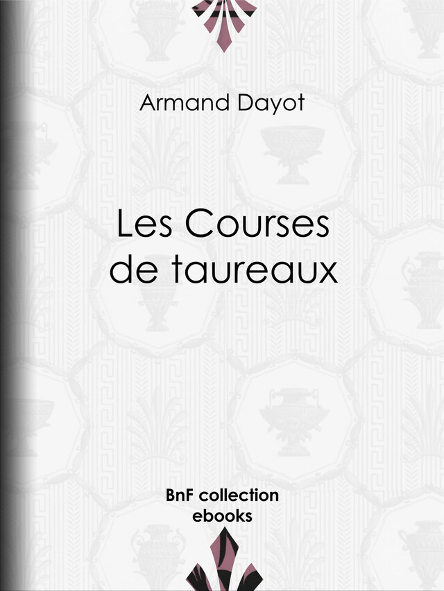 Les Courses de taureaux - Armand Dayot, Edgar Quinet, Manuel Luque - BnF collection ebooks