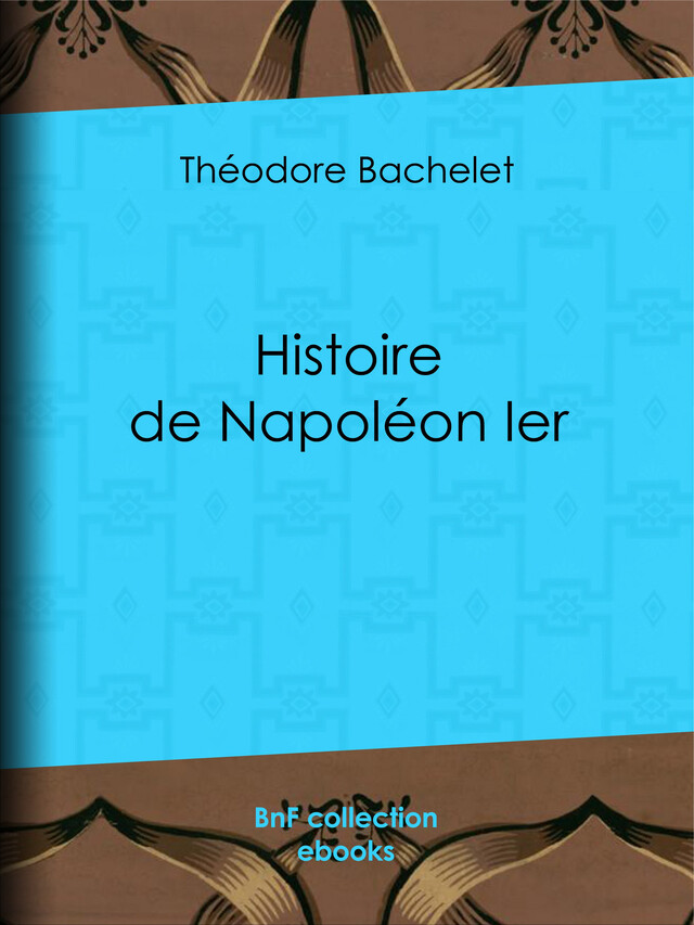 Histoire de Napoléon Ier - Théodore Bachelet - BnF collection ebooks