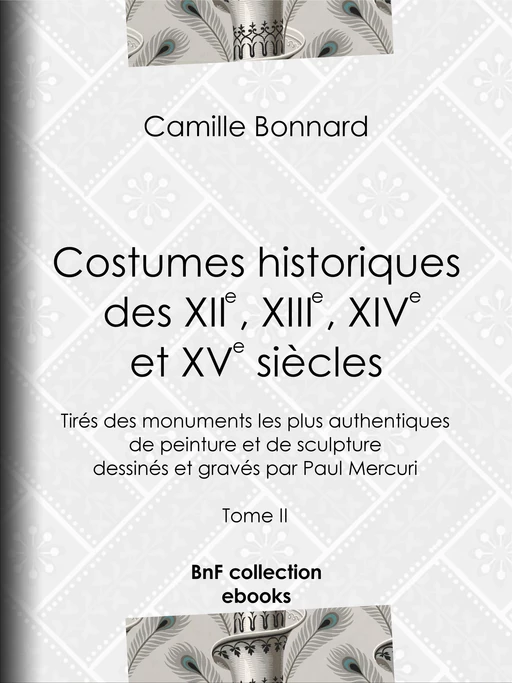 Costumes historiques des XIIe, XIIIe, XIVe et XVe siècles tirés des monuments les plus authentiques de peinture et de sculpture dessinés et gravés par Paul Mercuri - Camille Bonnard, Charles Blanc - BnF collection ebooks