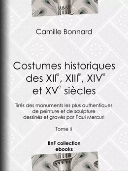 Costumes historiques des XIIe, XIIIe, XIVe et XVe siècles tirés des monuments les plus authentiques de peinture et de sculpture dessinés et gravés par Paul Mercuri