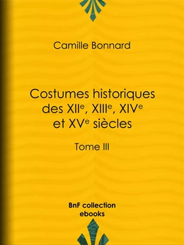 Costumes historiques des XIIe, XIIIe, XIVe et XVe siècles tirés des monuments les plus authentiques de peinture et de sculpture dessinés et gravés par Paul Mercuri