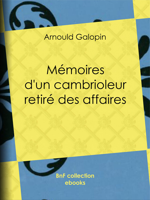 Mémoires d'un cambrioleur retiré des affaires - Arnould Galopin - BnF collection ebooks