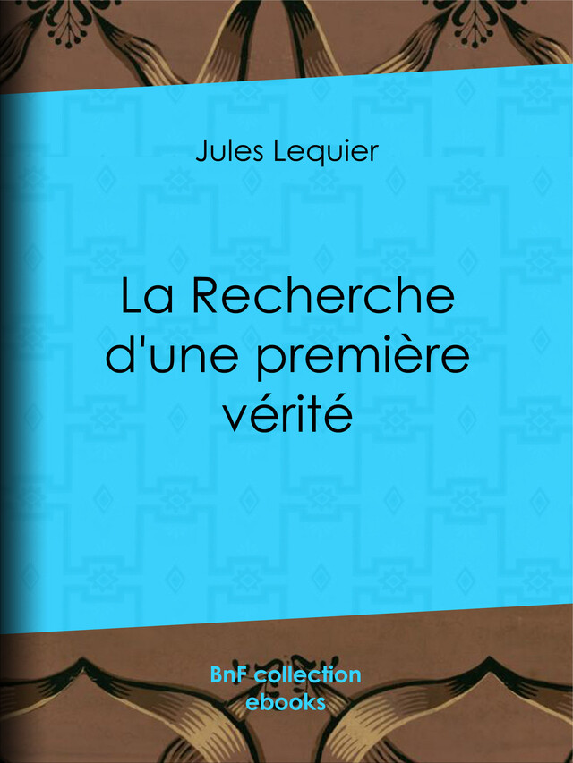 La Recherche d'une Première Vérité - Jules Lequier, Charles Renouvier, Ludovic Dugas - BnF collection ebooks