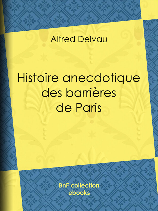 Histoire anecdotique des barrières de Paris - Alfred Delvau, Émile Thérond - BnF collection ebooks