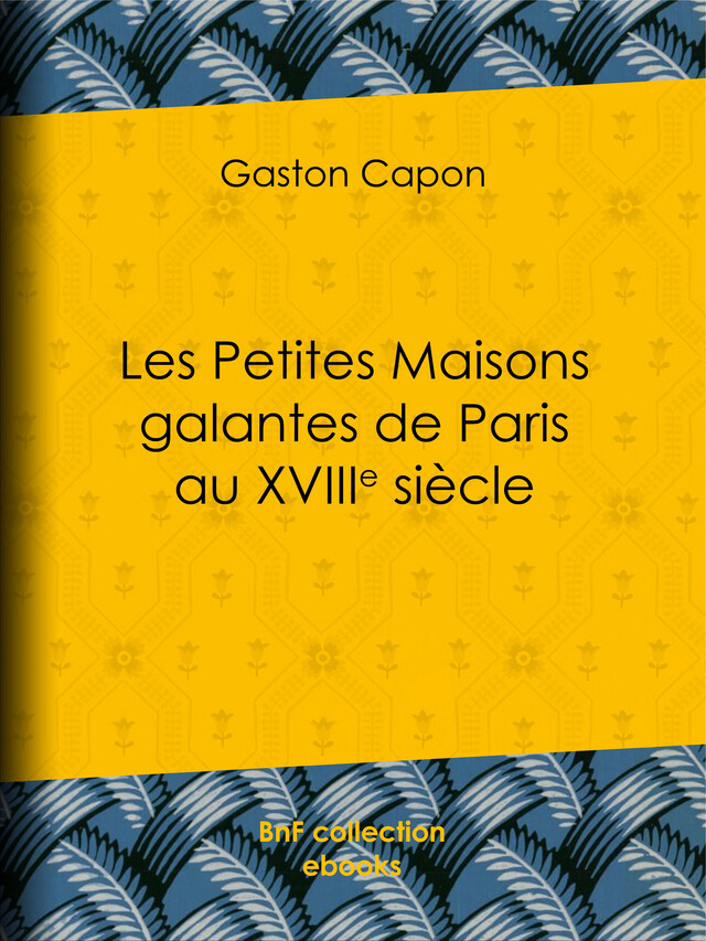 Les Petites Maisons galantes de Paris au XVIIIe siècle - Gaston Capon - BnF collection ebooks
