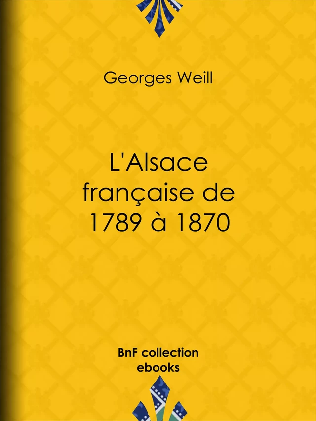 L'Alsace française de 1789 à 1870 - Georges Weill - BnF collection ebooks