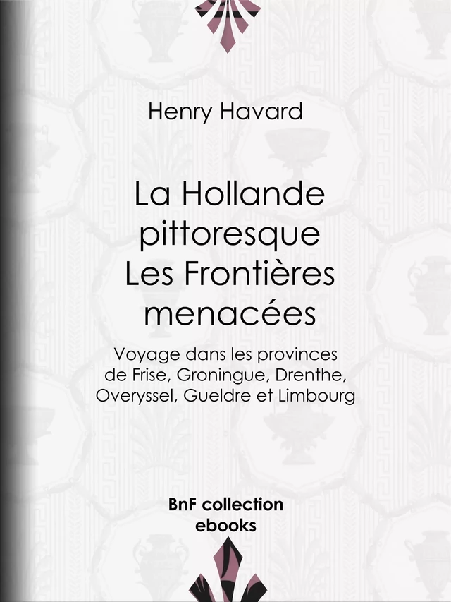 La Hollande pittoresque : Les Frontières menacées - Henry Havard, Pierre Émile Levasseur, Jean Victor de Constant-Rebecque - BnF collection ebooks