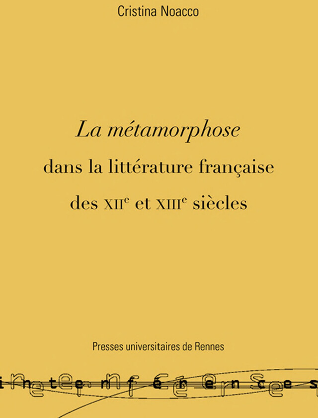 La métamorphose dans la littérature française des XIIe et XIIIe siècles - Cristina Noacco - Presses universitaires de Rennes