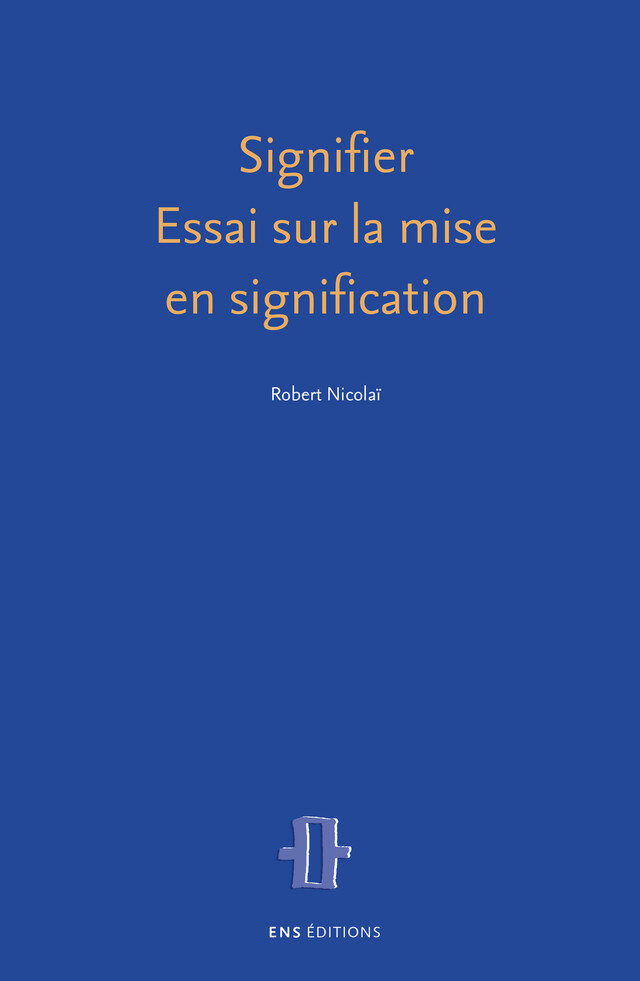Signifier. Essai sur la mise en signification - Robert Nicolaï - ENS Éditions