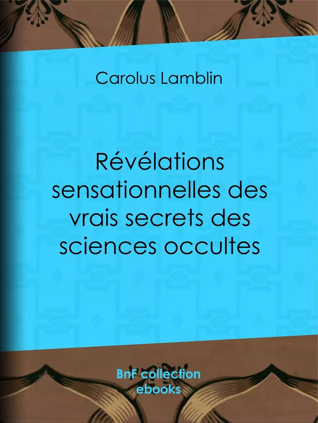 Révélations sensationnelles des vrais secrets des sciences occultes - Carolus Lamblin - BnF collection ebooks