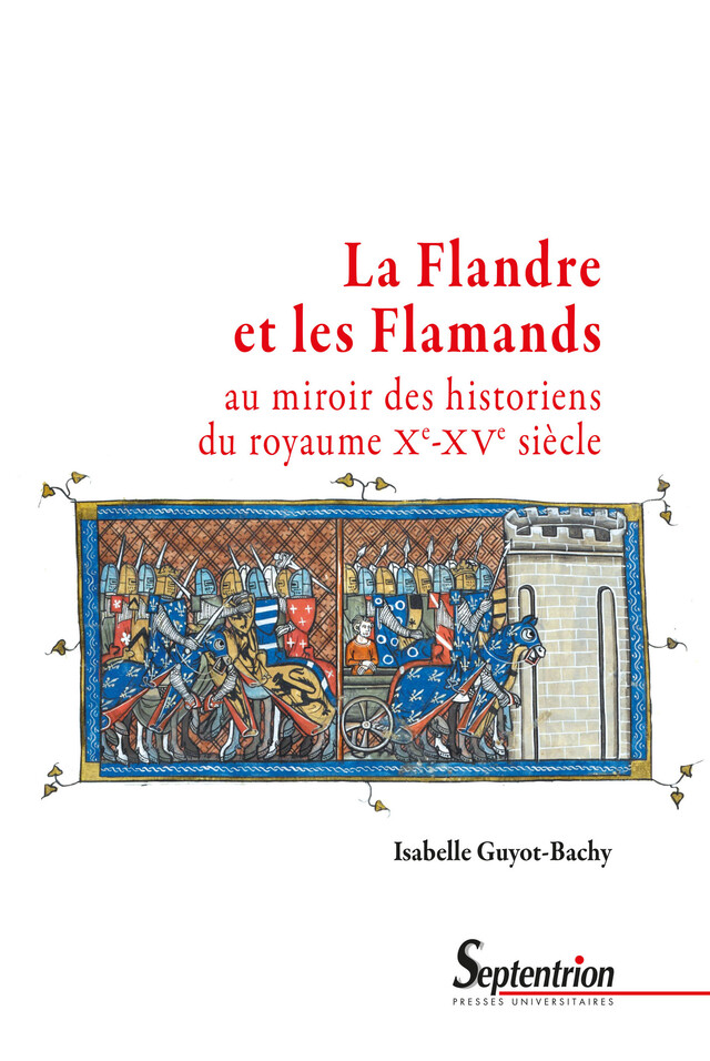 La Flandre et les Flamands au miroir des historiens du royaume (Xe-XVe siècle) - Isabelle Guyot-Bachy - Presses Universitaires du Septentrion