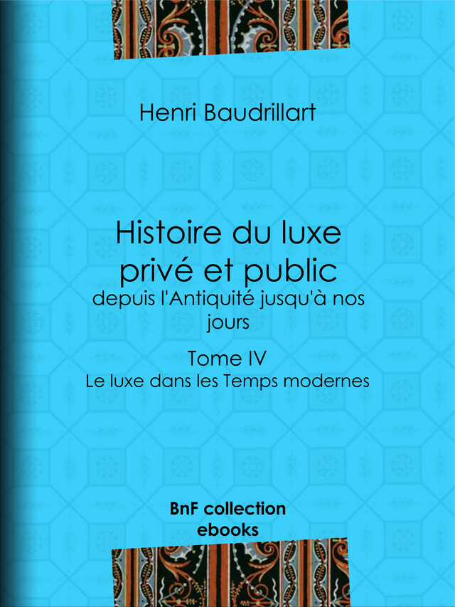 Histoire du luxe privé et public, depuis l'Antiquité jusqu'à nos jours - Henri Baudrillart - BnF collection ebooks