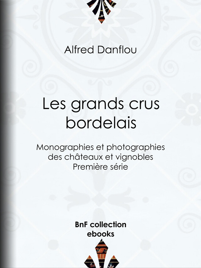 Les Grands Crus bordelais : monographies et photographies des châteaux et vignobles - Alfred Danflou - BnF collection ebooks
