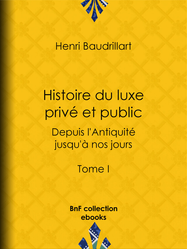 Histoire du luxe privé et public depuis l'Antiquité jusqu'à nos jours - Henri Baudrillart - BnF collection ebooks