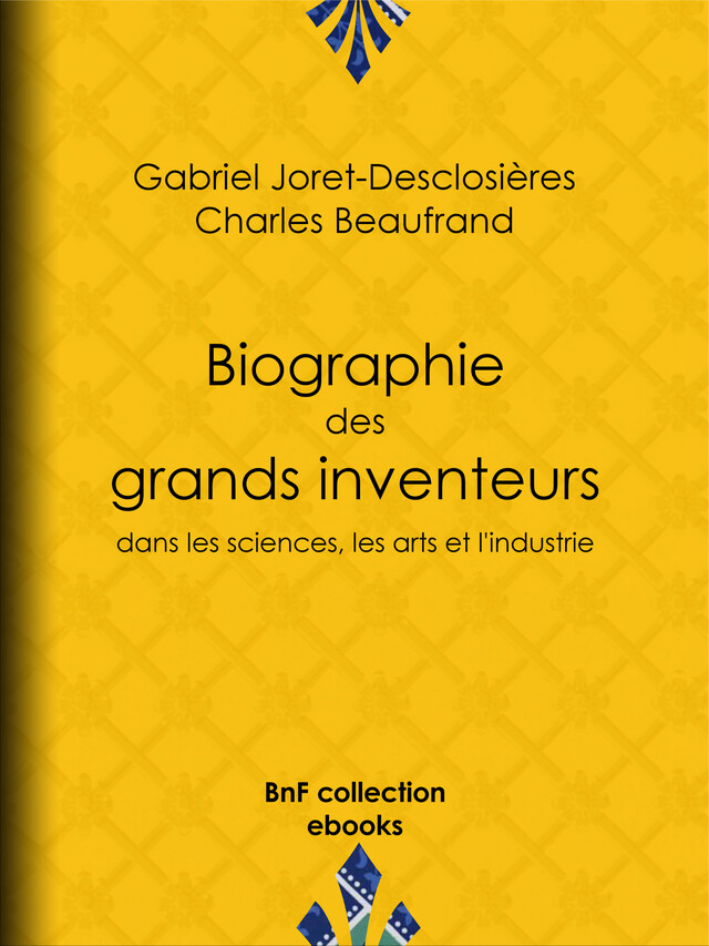 Biographie des grands inventeurs dans les sciences, les arts et l'industrie - Gabriel Joret-Desclosières, Charles Beaufrand - BnF collection ebooks
