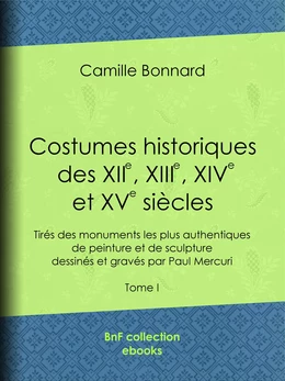 Costumes historiques des XIIe, XIIIe, XIVe et XVe siècles tirés des monuments les plus authentiques de peinture et de sculpture dessinés et gravés par Paul Mercuri