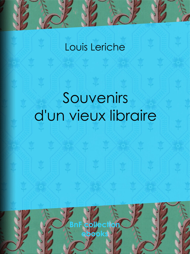Souvenirs d'un vieux libraire - Louis Leriche, Fernand Besnier - BnF collection ebooks