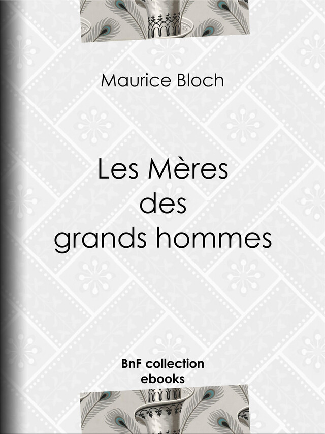 Les Mères des grands hommes - Maurice Bloch - BnF collection ebooks