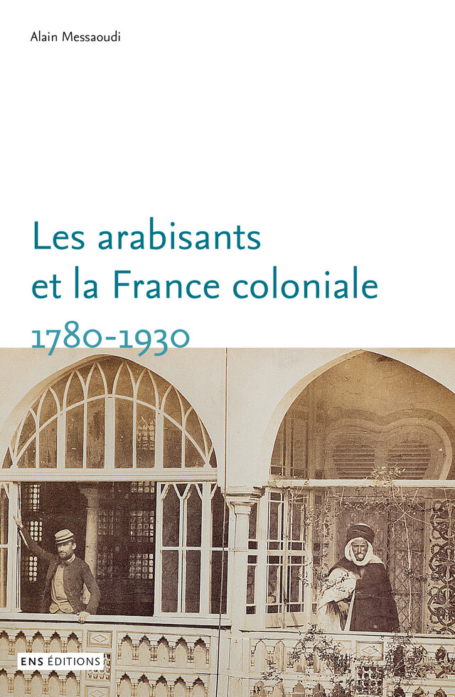 Les arabisants et la France coloniale. 1780-1930 - Alain Messaoudi - ENS Éditions