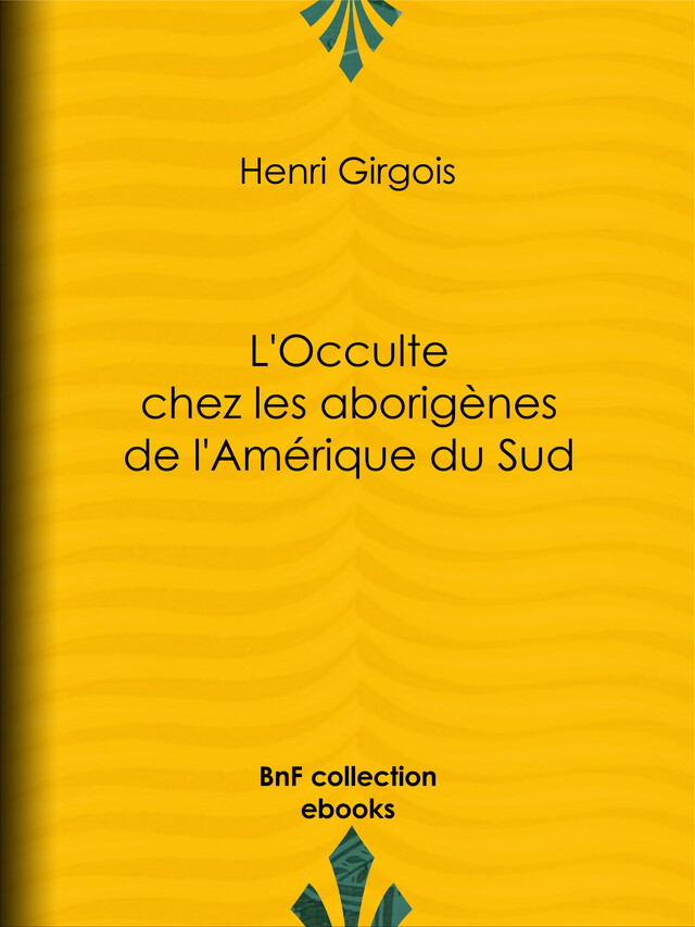 L'Occulte chez les aborigènes de l'Amérique du Sud - Henri Girgois - BnF collection ebooks