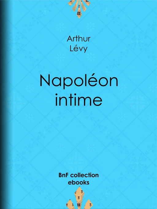 Napoléon intime - Arthur Lévy - BnF collection ebooks