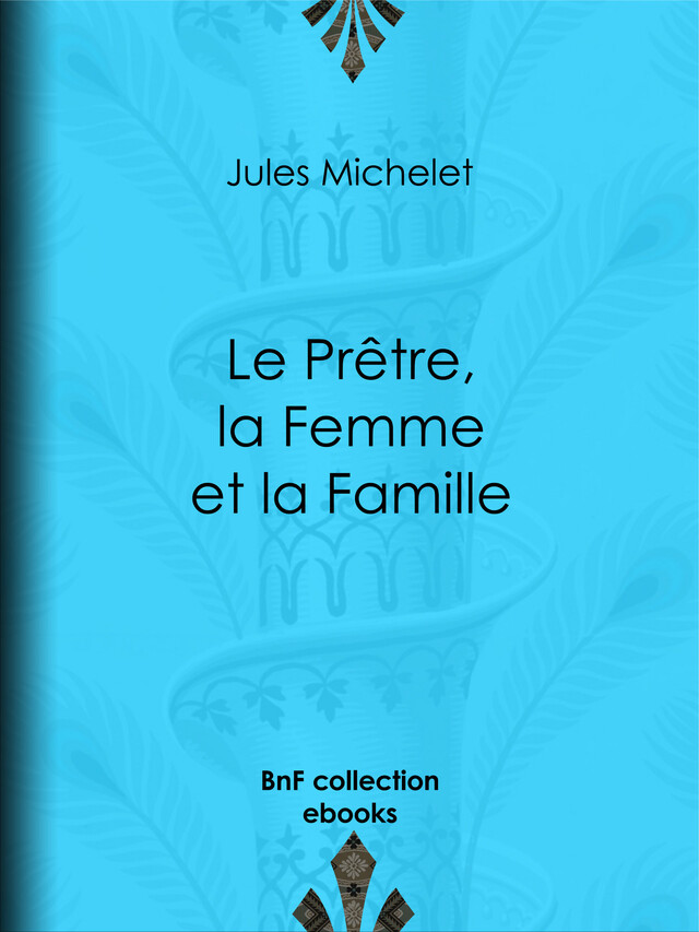 Le Prêtre, la Femme et la Famille - Jules Michelet - BnF collection ebooks