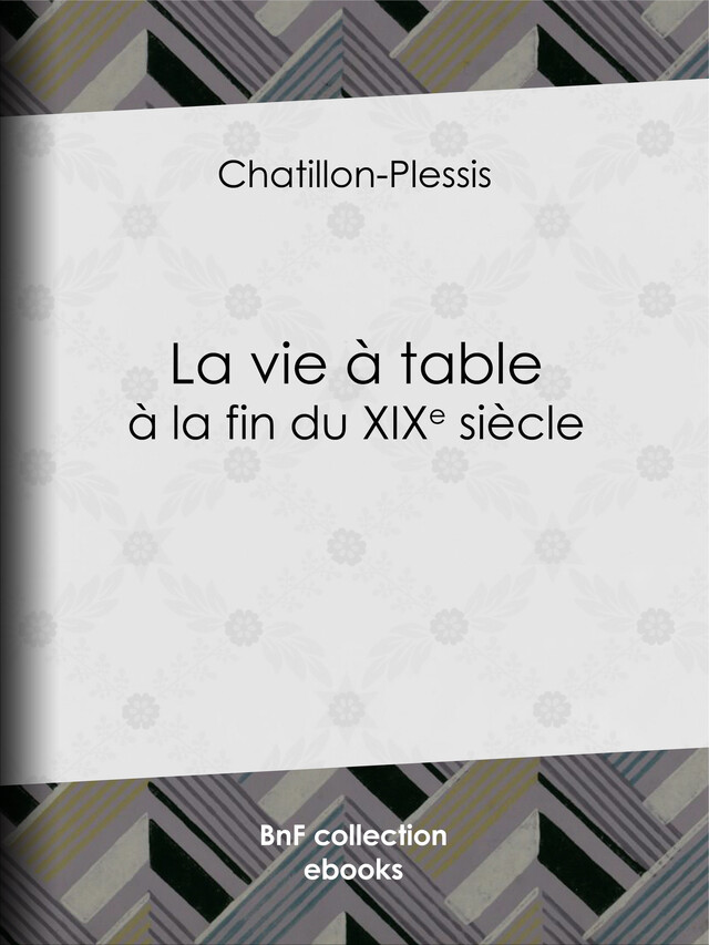 La Vie à table à la fin du XIXe siècle -  Chatillon-Plessis - BnF collection ebooks
