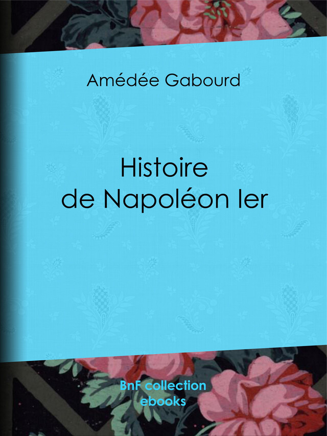 Histoire de Napoléon Ier - Amédée Gabourd - BnF collection ebooks
