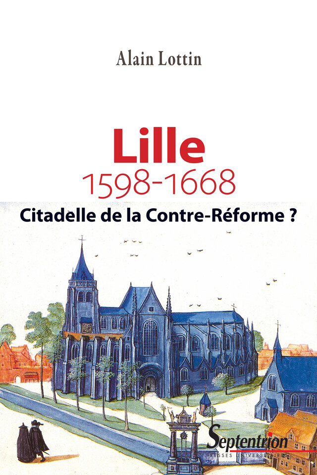Lille, citadelle de la Contre-Réforme ? (1598-1668) - Alain Lottin - Presses Universitaires du Septentrion