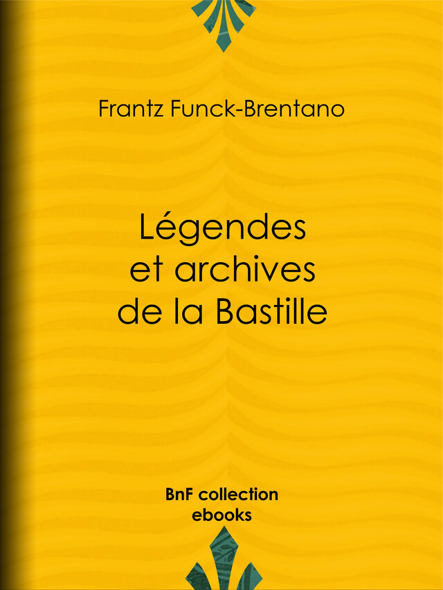 Légendes et archives de la Bastille - Frantz Funck-Brentano, Victorien Sardou - BnF collection ebooks