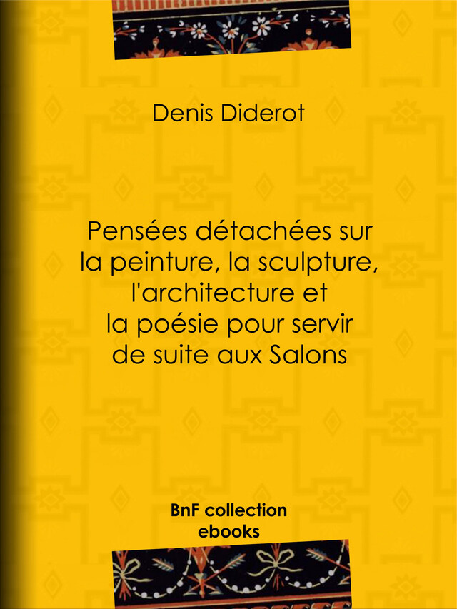 Pensées détachées sur la peinture, la sculpture, l'architecture et la poésie pour servir de suite aux Salons - Denis Diderot - BnF collection ebooks