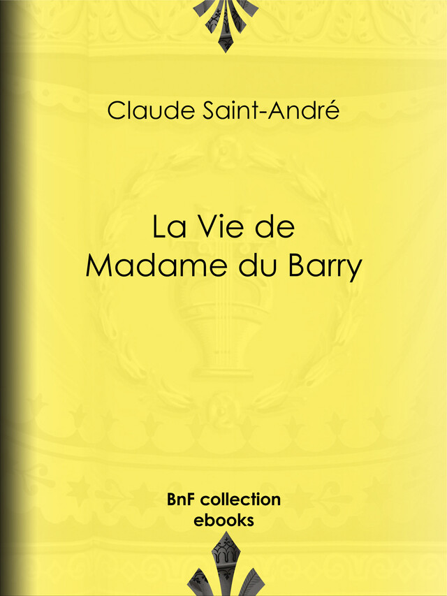 La Vie de Madame du Barry - Claude Saint-André, Pierre de Nolhac - BnF collection ebooks