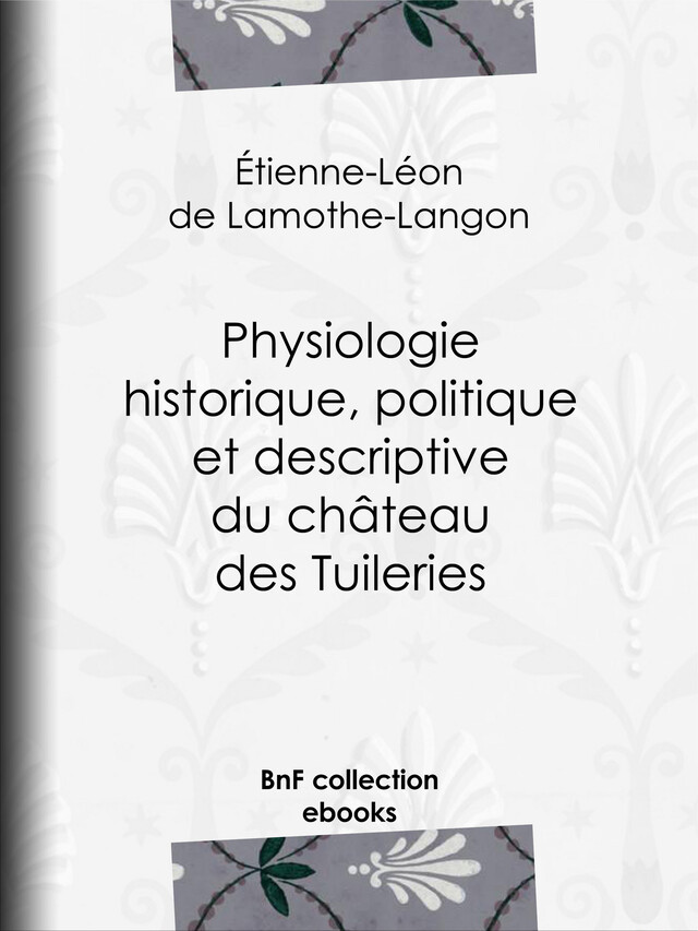 Physiologie historique, politique et descriptive du château des Tuileries - Étienne-Léon de Lamothe-Langon - BnF collection ebooks