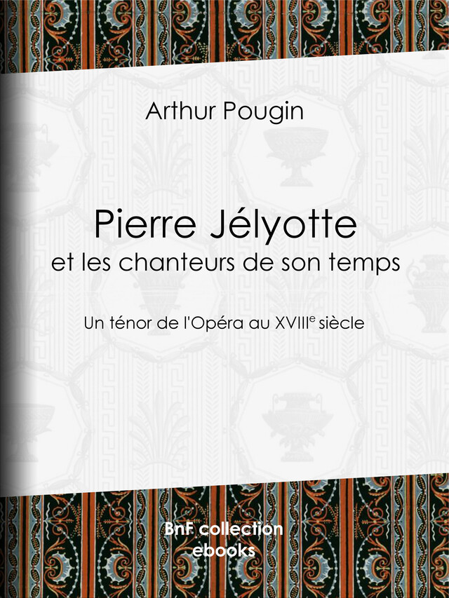 Pierre Jélyotte et les chanteurs de son temps - Arthur Pougin - BnF collection ebooks
