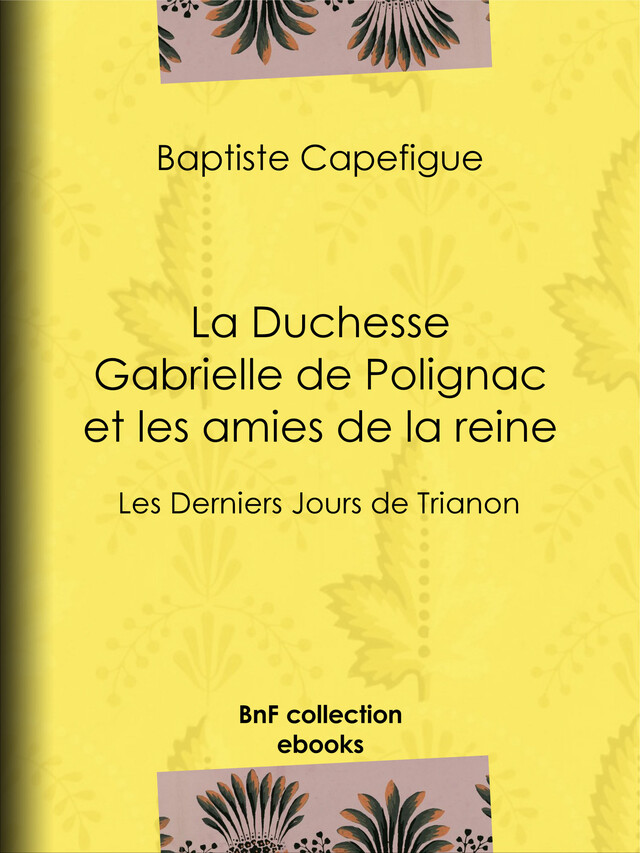 La Duchesse Gabrielle de Polignac et les amies de la reine - Baptiste Capefigue - BnF collection ebooks