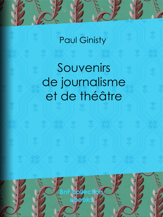 Souvenirs de journalisme et de théâtre - Paul Ginisty - BnF collection ebooks