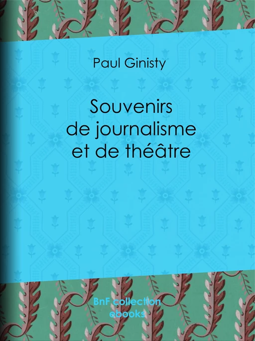 Souvenirs de journalisme et de théâtre - Paul Ginisty - BnF collection ebooks