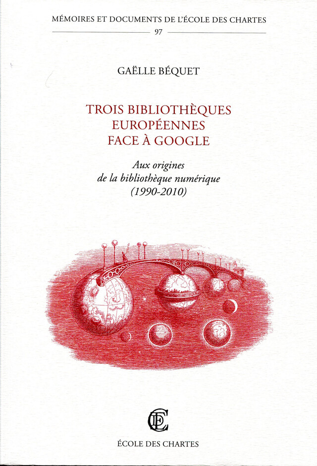 Trois bibliothèques européennes face à Google - Aux origines de la bibliothèque numérique (1990-2010) - Gaëlle Béquet - Publications de l'Écoles des Chartes