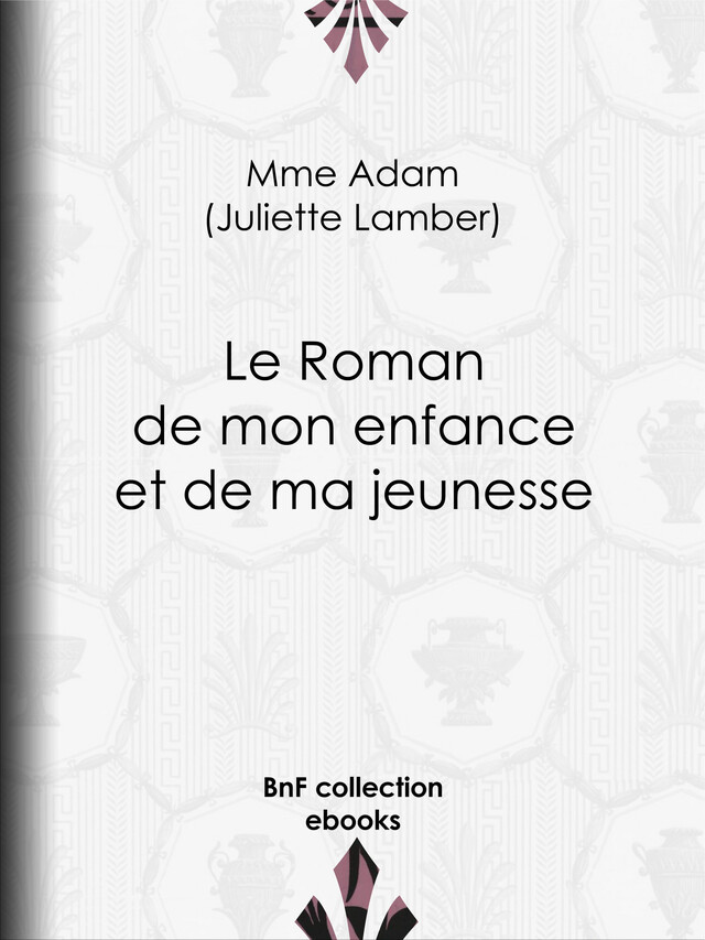 Le Roman de mon enfance et de ma jeunesse - Juliette Adam - BnF collection ebooks
