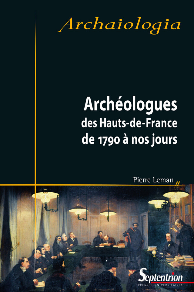 Archéologues des Hauts-de-France de 1790 à nos jours - Pierre Leman - Presses Universitaires du Septentrion